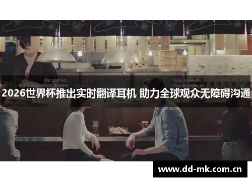 2026世界杯推出实时翻译耳机 助力全球观众无障碍沟通 2026世界杯推出实时翻译耳机 助力全球观众无障碍沟通
