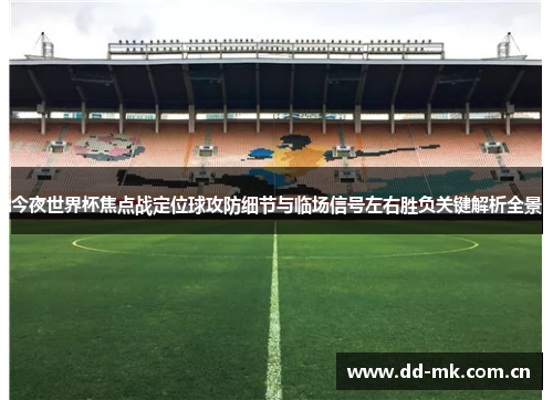 今夜世界杯焦点战定位球攻防细节与临场信号左右胜负关键解析全景 今夜世界杯焦点战定位球攻防细节与临场信号左右胜负关键解析全景