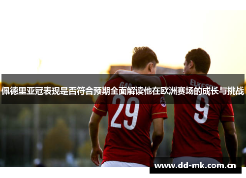 佩德里亚冠表现是否符合预期全面解读他在欧洲赛场的成长与挑战 佩德里亚冠表现是否符合预期全面解读他在欧洲赛场的成长与挑战