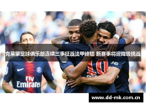 克莱蒙足球俱乐部连续三季征战法甲终结 新赛季将迎降级挑战 克莱蒙足球俱乐部连续三季征战法甲终结 新赛季将迎降级挑战