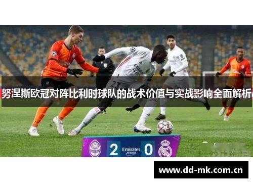 努涅斯欧冠对阵比利时球队的战术价值与实战影响全面解析 努涅斯欧冠对阵比利时球队的战术价值与实战影响全面解析