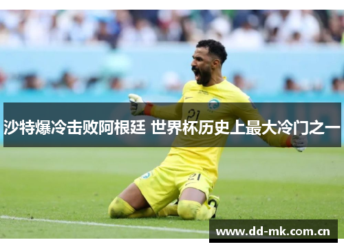 沙特爆冷击败阿根廷 世界杯历史上最大冷门之一 沙特爆冷击败阿根廷 世界杯历史上最大冷门之一