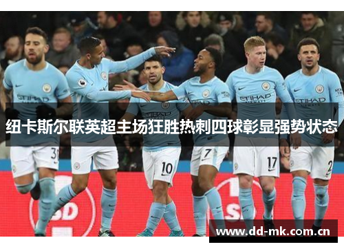 纽卡斯尔联英超主场狂胜热刺四球彰显强势状态 纽卡斯尔联英超主场狂胜热刺四球彰显强势状态