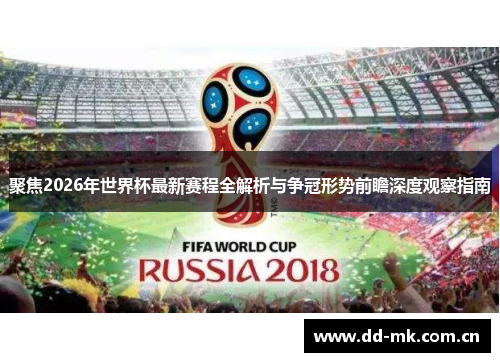 聚焦2026年世界杯最新赛程全解析与争冠形势前瞻深度观察指南 聚焦2026年世界杯最新赛程全解析与争冠形势前瞻深度观察指南